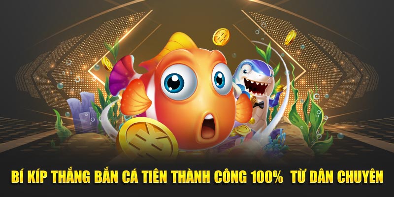 Bí kíp thắng Bắn cá Tiên thành công 100% từ dân chuyên
