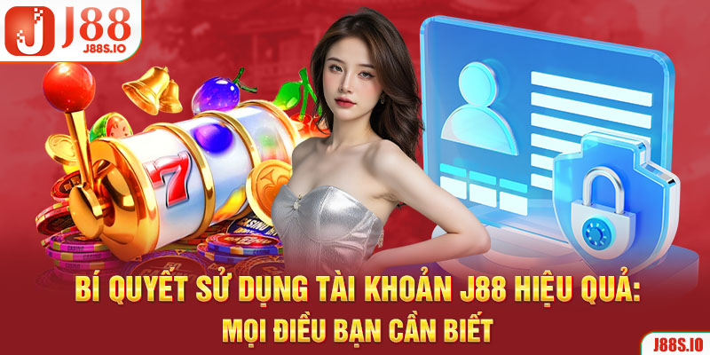Bí quyết sử dụng tài khoản J88 hiệu quả: Mọi điều bạn cần biết