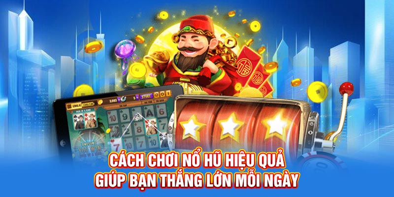 Cách Chơi Nổ Hũ Hiệu Quả Giúp Bạn Thắng Lớn Mỗi Ngày