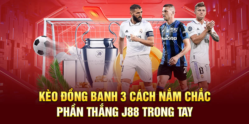 Kèo Đồng Banh 3 Cách Nắm Chắc Phần Thắng J88 Trong Tay