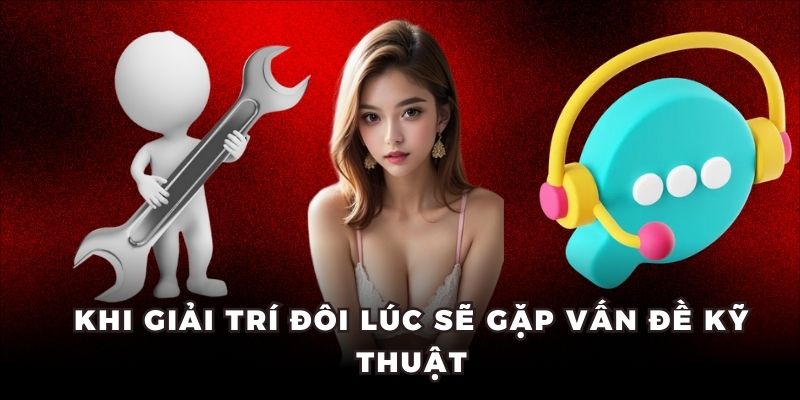 Khi giải trí đôi lúc sẽ gặp vấn đề kỹ thuật