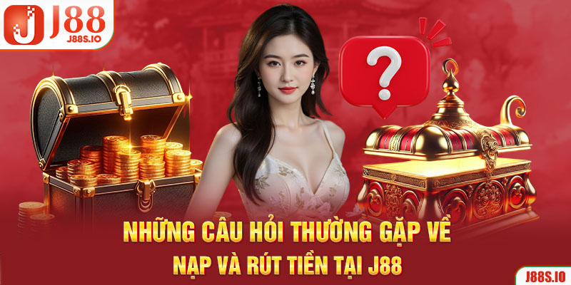 Những câu hỏi thường gặp về nạp và rút tiền tại j88