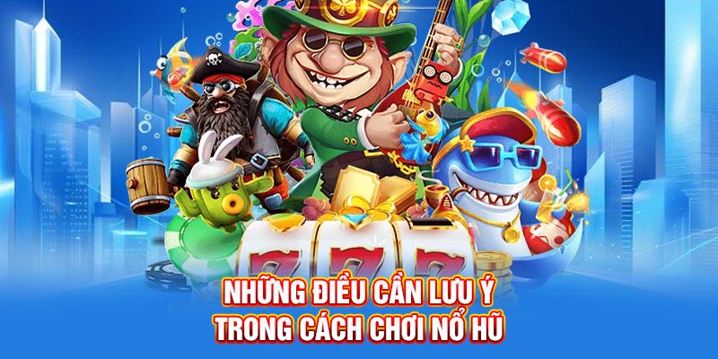 Những điều cần lưu ý trong cách chơi nổ hũ
