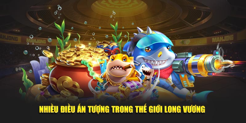 Nhiều điều ấn tượng trong thế giới Long Vương
