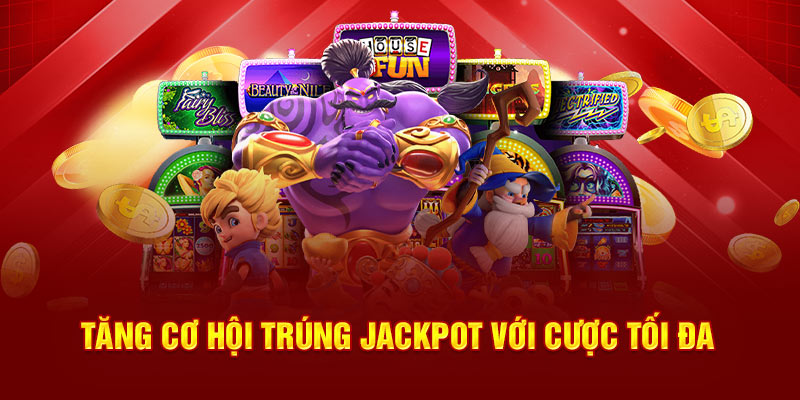 Tăng cơ hội trúng Jackpot với cược tối đa